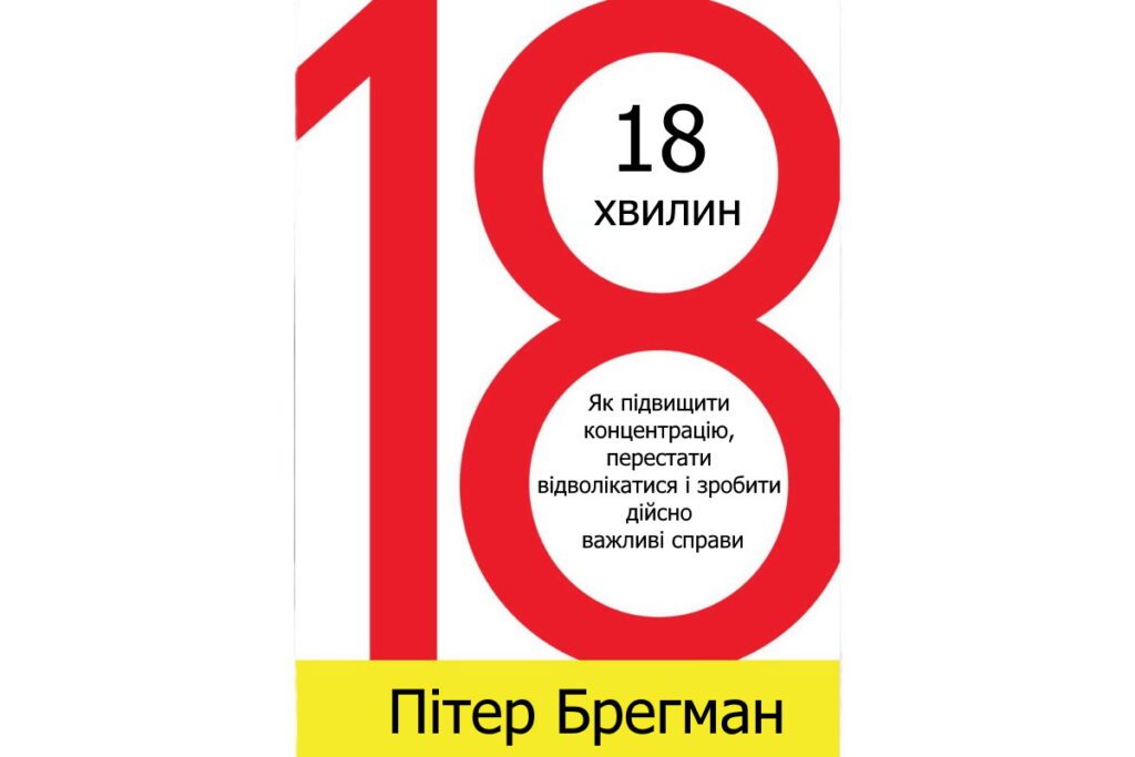 Книга 6 18 хвилин. Як підвищити концентрацію, перестати відволікатися і зробити дійсно важливі справи, Пітер Брегман