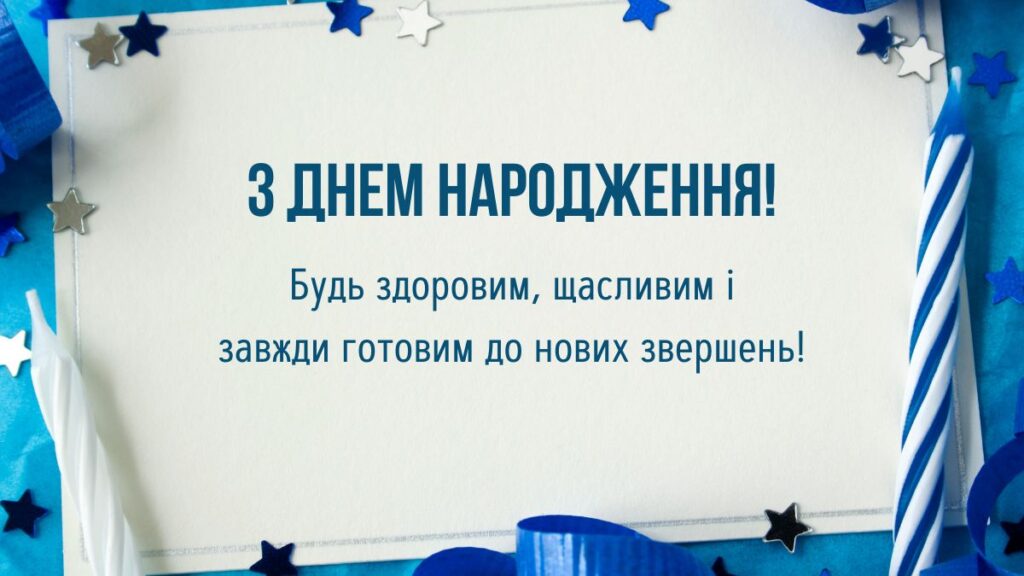 Листівка - З днем народження!
Будь здоровим, щасливим і завжди готовим до нових звершень!