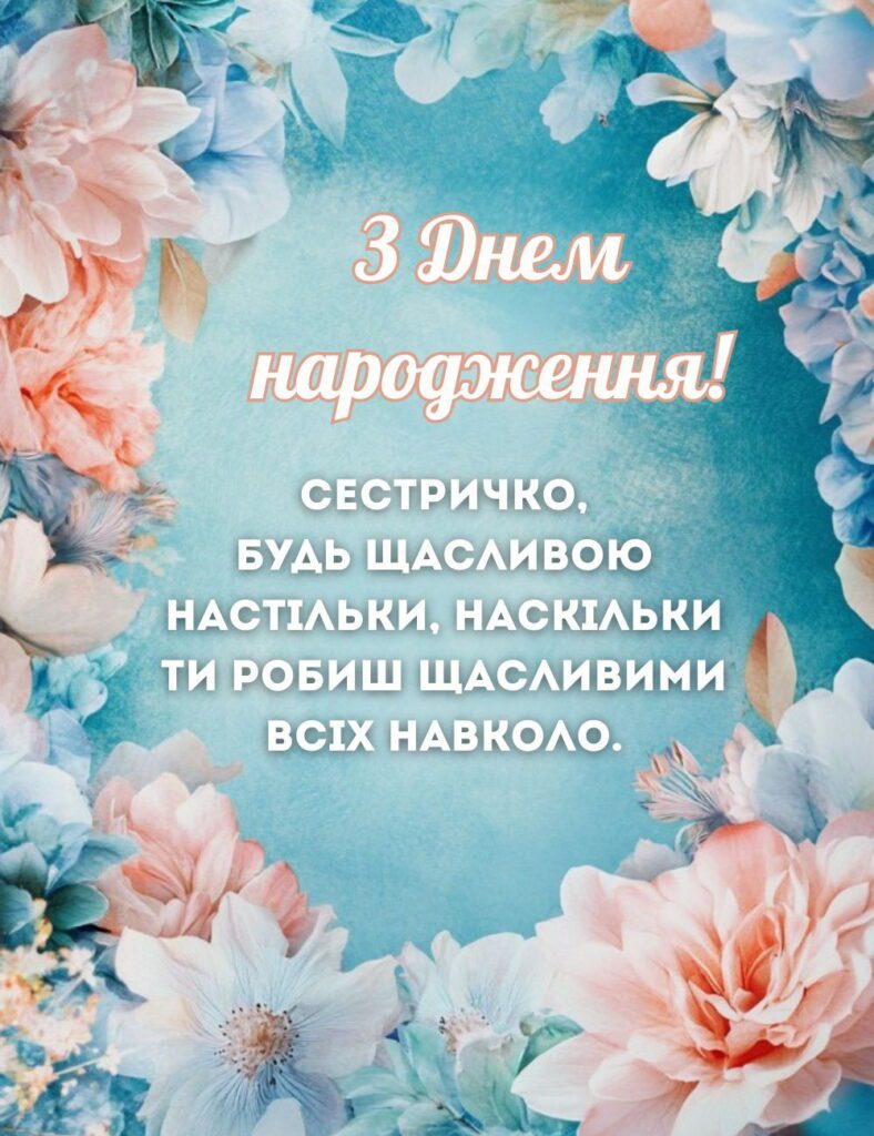 З днем народження! Сестричко, будь щасливою настільки, наскільки ти робиш щасливими всіх навколо.